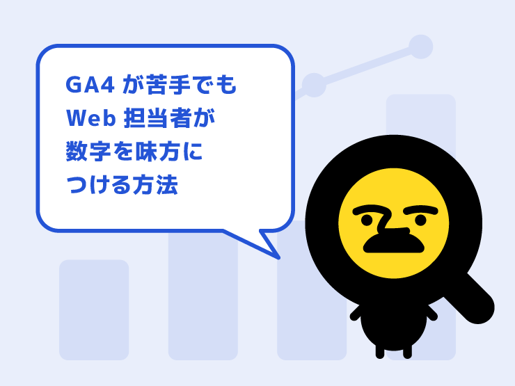 GA4が苦手でも大丈夫！Web担当者が数字を味方につける方法