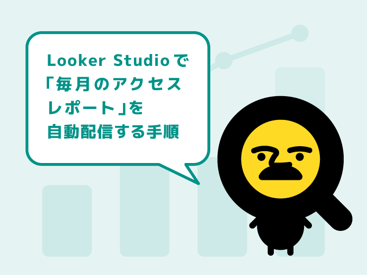 Looker Studioで「毎月のアクセスレポート」を自動配信する手順