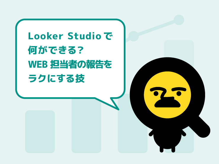 Looker Studioで何ができる？WEB担当者の報告をラクにする技