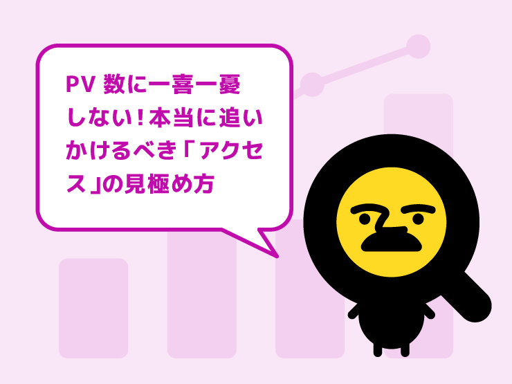 PV数に一喜一憂していませんか？本当に追いかけるべき「質の高いアクセス」の見極め方