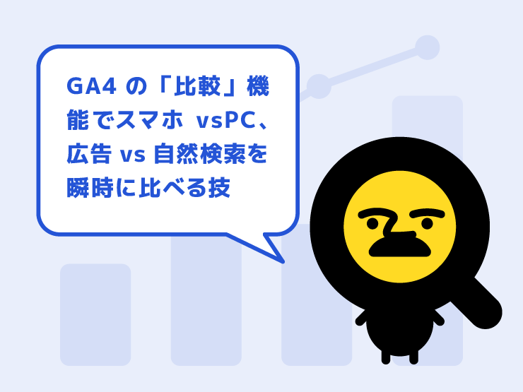 GA4の「比較」機能が便利すぎる！スマホvsPC、広告vs自然検索を瞬時に比べる技