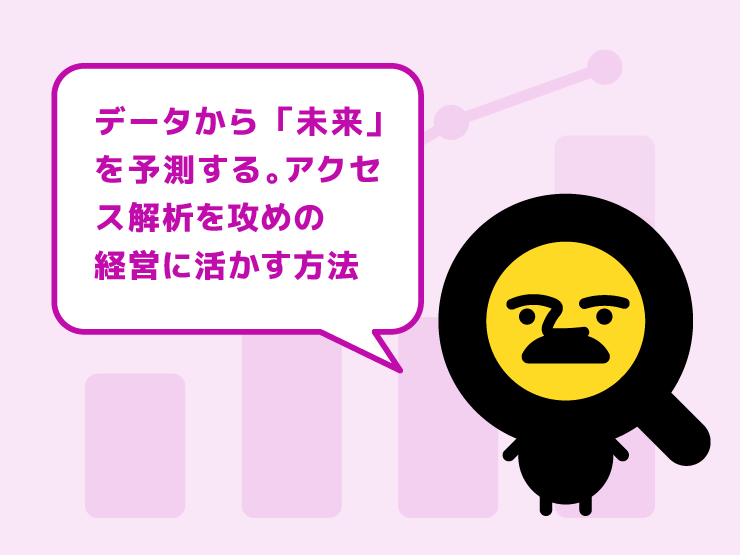 過去のデータから「未来」を予測する。アクセス解析を攻めの経営に活かす方法
