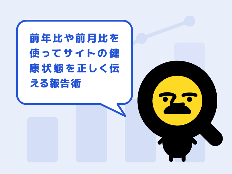 「先月より減りました」から脱却！前年比や前月比を使ってサイトの健康状態を正しく伝える報告術