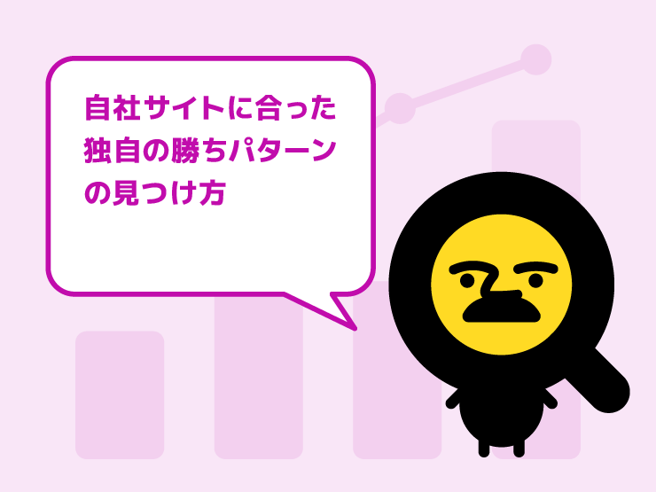 「他社の成功事例」に惑わされない！自社サイトに合った「独自の勝ちパターン」の見つけ方